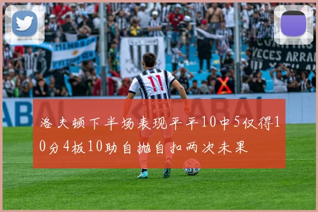 洛夫顿下半场表现平平10中5仅得10分4板10助自抛自扣两次未果