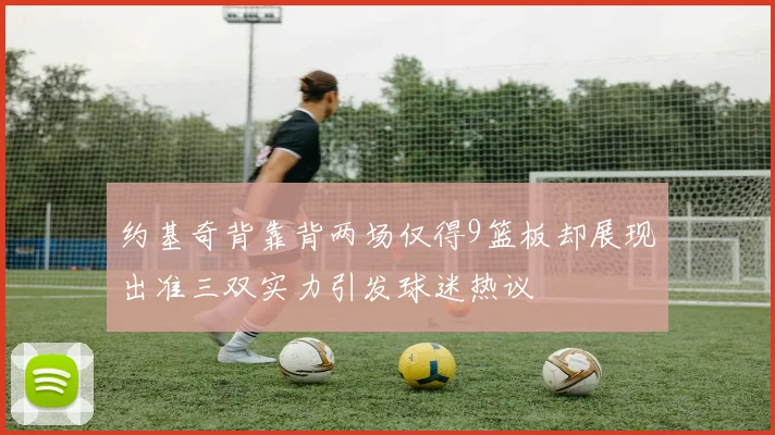 约基奇背靠背两场仅得9篮板却展现出准三双实力引发球迷热议