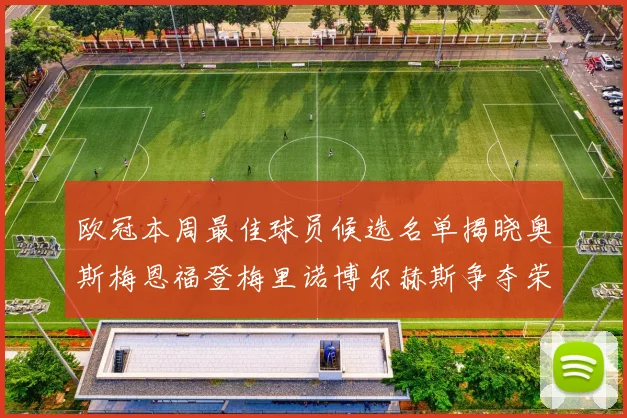 欧冠本周最佳球员候选名单揭晓奥斯梅恩福登梅里诺博尔赫斯争夺荣誉