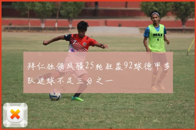 拜仁独领风骚25轮狂轰92球德甲多队进球不足三分之一