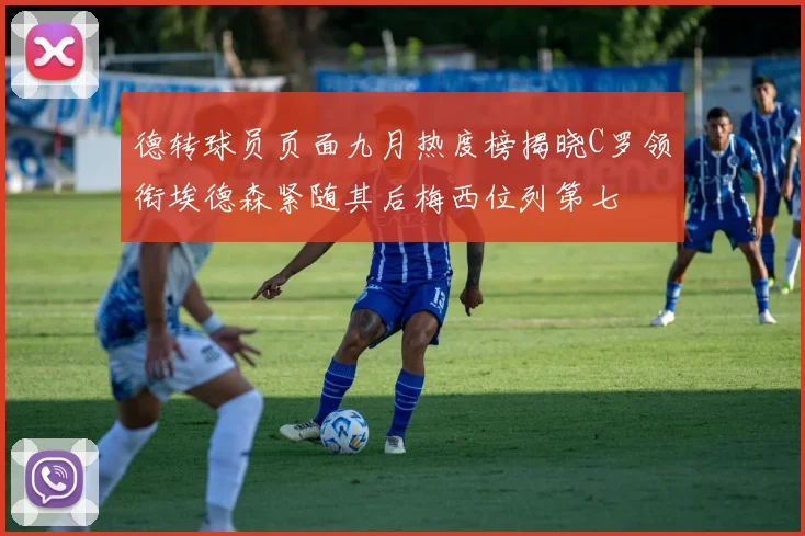 德转球员页面九月热度榜揭晓C罗领衔埃德森紧随其后梅西位列第七
