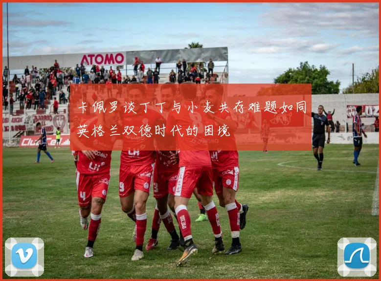 卡佩罗谈丁丁与小麦共存难题如同英格兰双德时代的困境