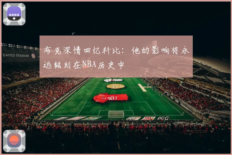 布克深情回忆科比：他的影响将永远铭刻在NBA历史中