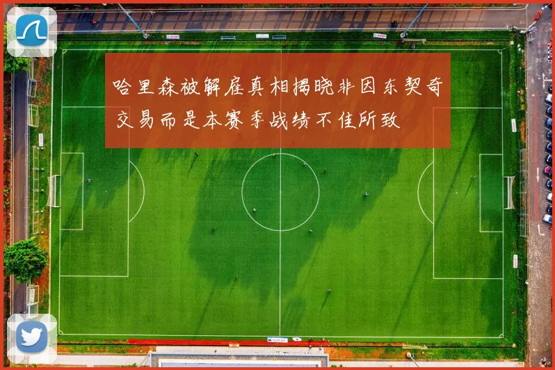 哈里森被解雇真相揭晓非因东契奇交易而是本赛季战绩不佳所致