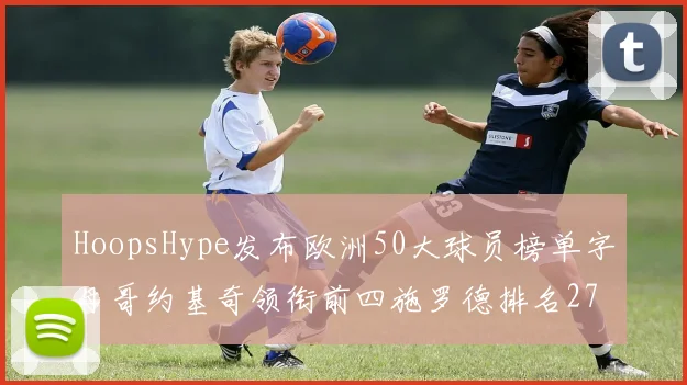 HoopsHype发布欧洲50大球员榜单字母哥约基奇领衔前四施罗德排名27