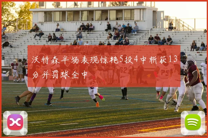沃特森半场表现惊艳5投4中斩获13分并罚球全中