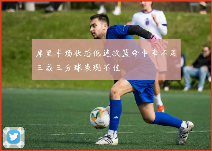 库里半场状态低迷投篮命中率不足三成三分球表现不佳