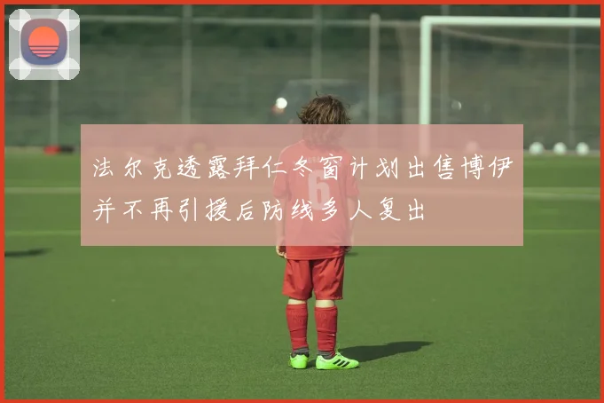 法尔克透露拜仁冬窗计划出售博伊并不再引援后防线多人复出