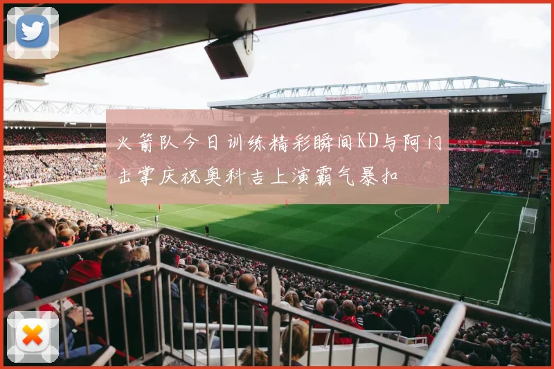 火箭队今日训练精彩瞬间KD与阿门击掌庆祝奥科吉上演霸气暴扣