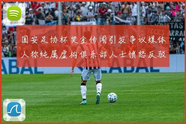 国安足协杯奖金传闻引发争议媒体人称纯属虚构俱乐部人士愤怒反驳