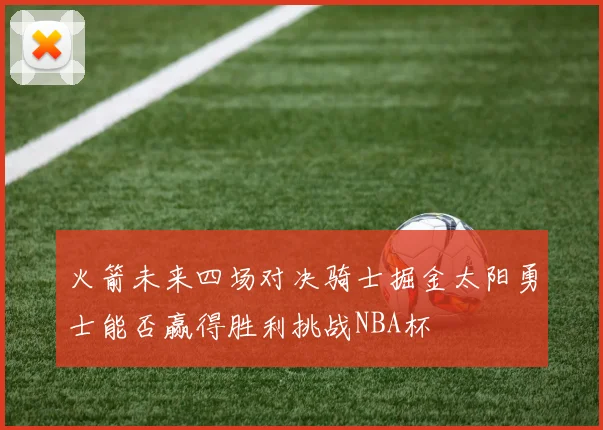 火箭未来四场对决骑士掘金太阳勇士能否赢得胜利挑战NBA杯