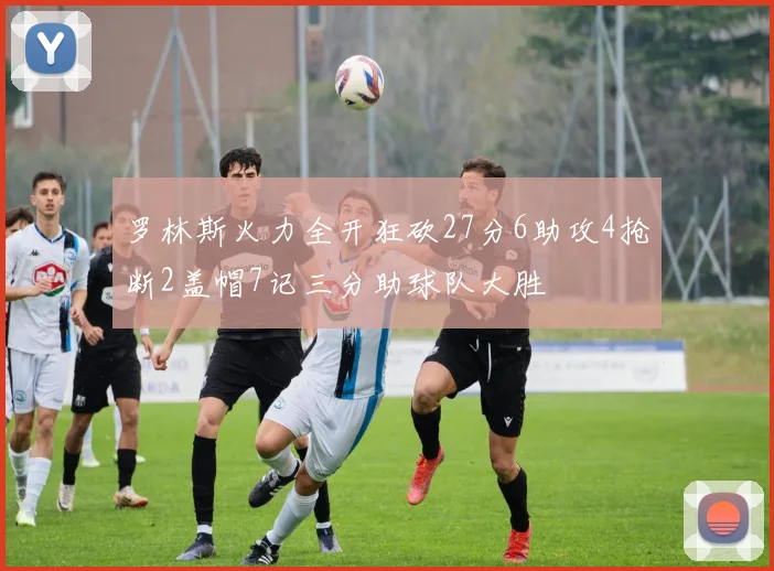 罗林斯火力全开狂砍27分6助攻4抢断2盖帽7记三分助球队大胜