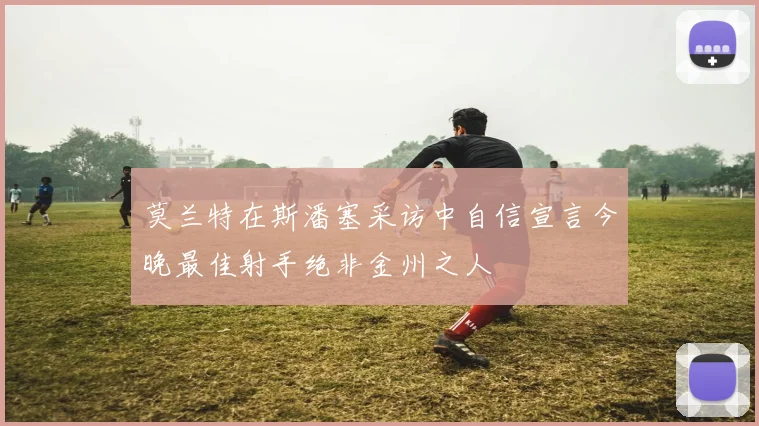 莫兰特在斯潘塞采访中自信宣言今晚最佳射手绝非金州之人