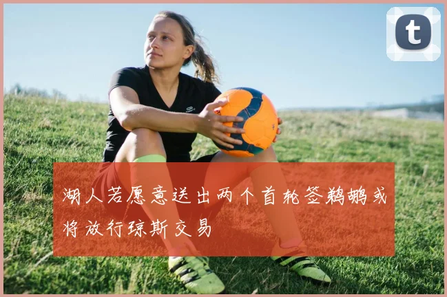 湖人若愿意送出两个首轮签鹈鹕或将放行琼斯交易